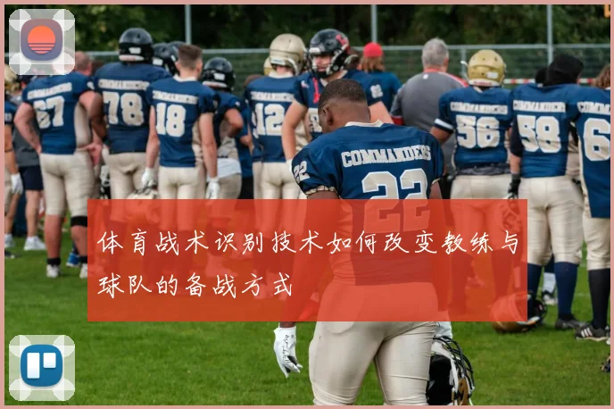 体育战术识别技术如何改变教练与球队的备战方式