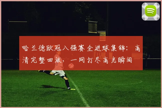 哈兰德欧冠八强赛全进球集锦:高清完整回放,一网打尽高光瞬间
