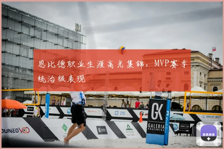 恩比德职业生涯高光集锦，MVP赛季统治级表现