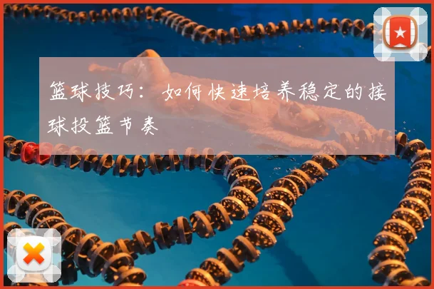 篮球技巧:如何快速培养稳定的接球投篮节奏