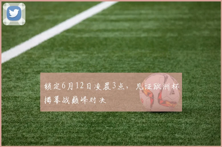 锁定6月12日凌晨3点,见证欧洲杯揭幕战巅峰对决