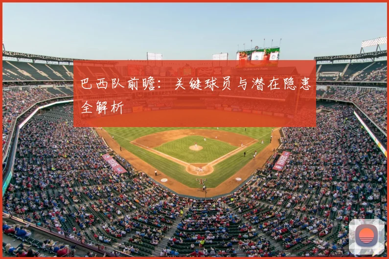 巴西队前瞻：关键球员与潜在隐患全解析