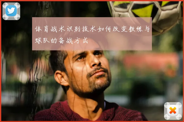 体育战术识别技术如何改变教练与球队的备战方式