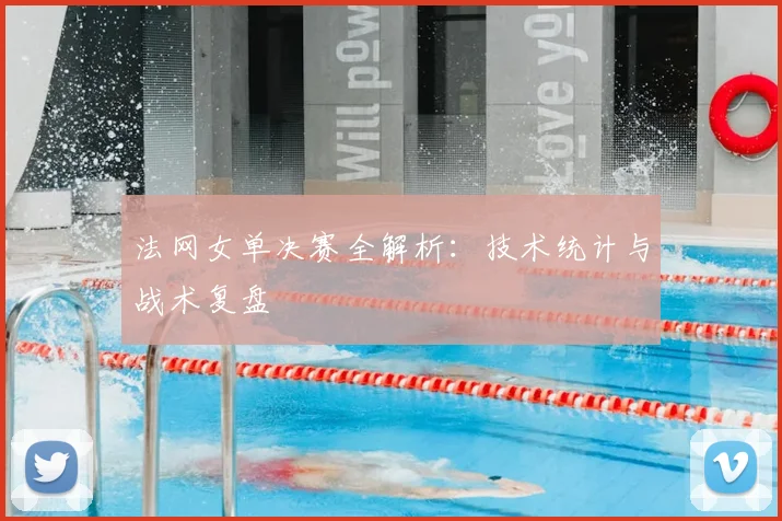法网女单决赛全解析:技术统计与战术复盘