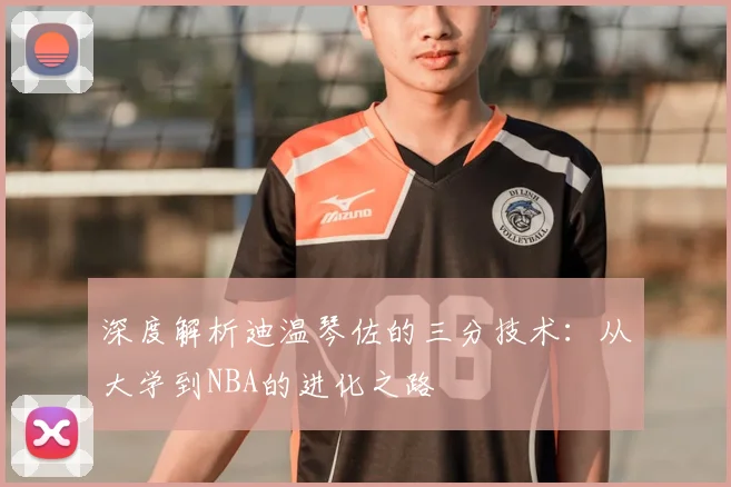 深度解析迪温琴佐的三分技术：从大学到NBA的进化之路