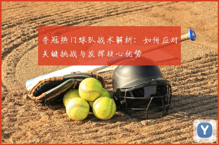 夺冠热门球队战术解析：如何应对关键挑战与发挥核心优势