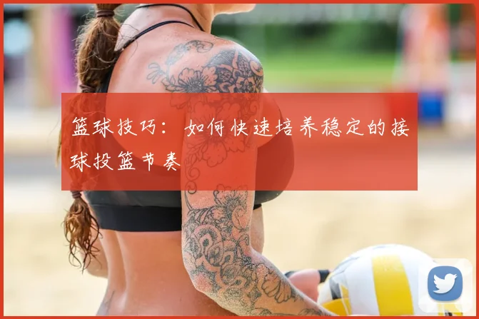 篮球技巧:如何快速培养稳定的接球投篮节奏