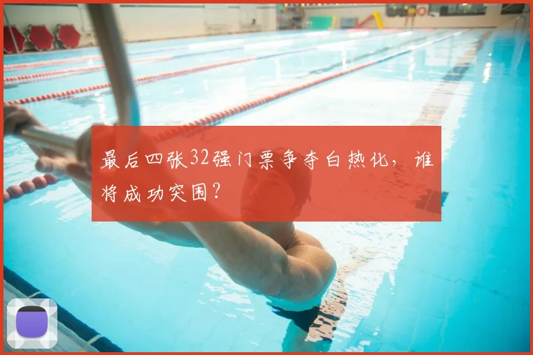 最后四张32强门票争夺白热化，谁将成功突围？