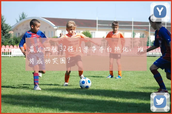 最后四张32强门票争夺白热化,谁将成功突围?
