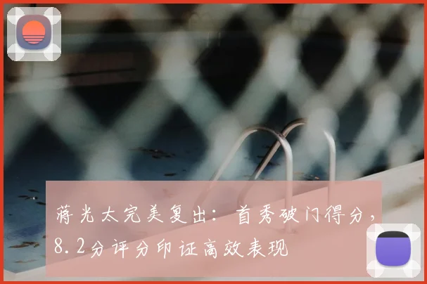 蒋光太完美复出：首秀破门得分，8.2分评分印证高效表现