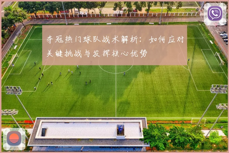 夺冠热门球队战术解析：如何应对关键挑战与发挥核心优势