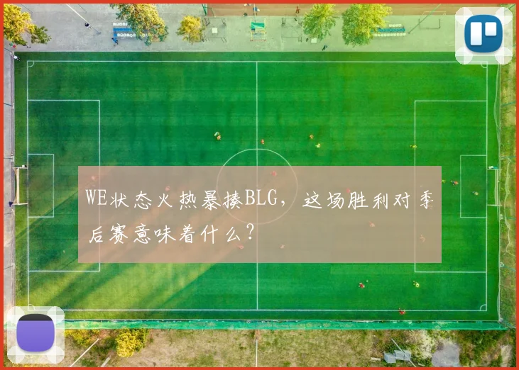 WE状态火热暴揍BLG,这场胜利对季后赛意味着什么?